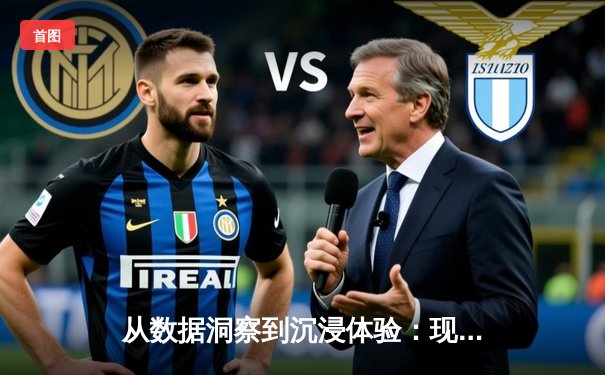 从数据洞察到沉浸体验：现代体育资讯平台的进化之路