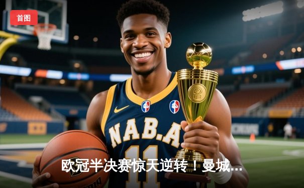 欧冠半决赛惊天逆转！曼城3-2绝杀皇马，德布劳内传射建功