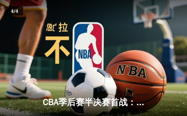 CBA季后赛半决赛首战：广东宏远加时险胜辽宁本钢迎开门红 - 4