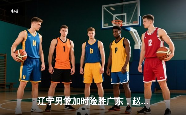 辽宁男篮加时险胜广东，赵继伟33分导演逆转好戏 - 4