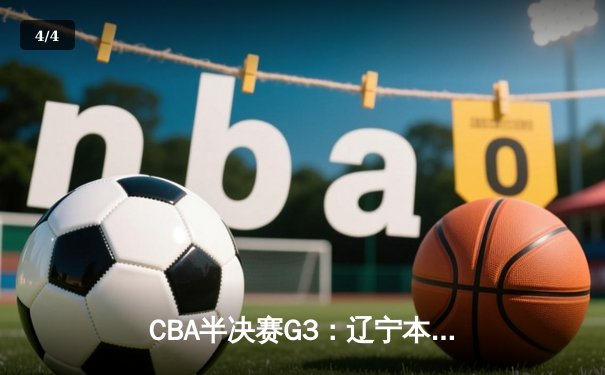 CBA半决赛G3：辽宁本钢加时逆转广东宏远，赵继伟33分创生涯新高 - 4