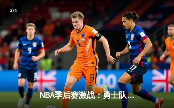 NBA季后赛激战：勇士队险胜湖人队，库里狂砍45分率队晋级 - 2