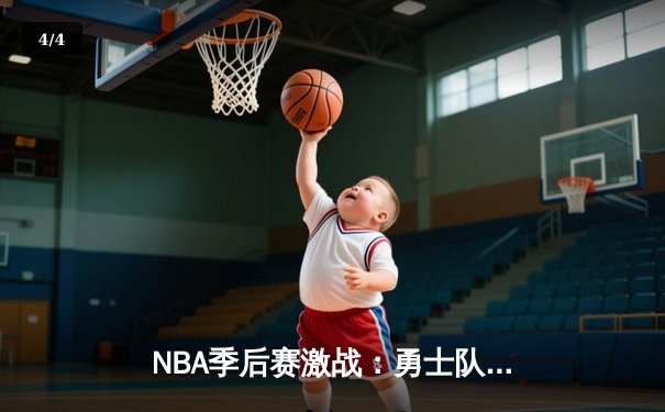 NBA季后赛激战：勇士队险胜湖人队，库里狂砍45分率队晋级 - 4
