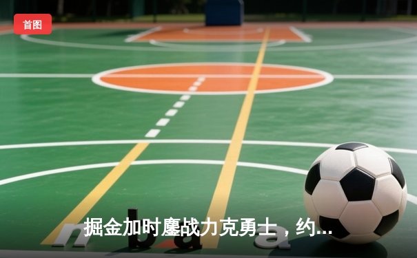 掘金加时鏖战力克勇士，约基奇全能三双引领丹佛逆转