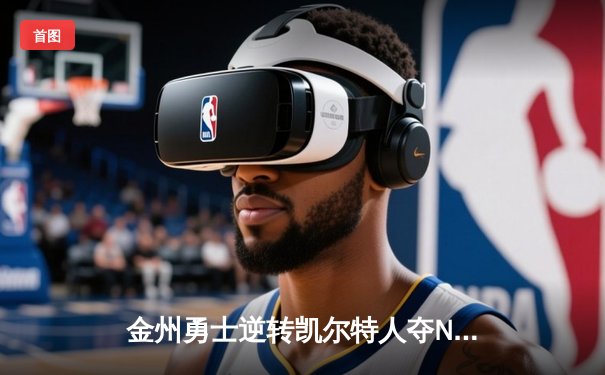 金州勇士逆转凯尔特人夺NBA总冠军，库里荣膺FMVP