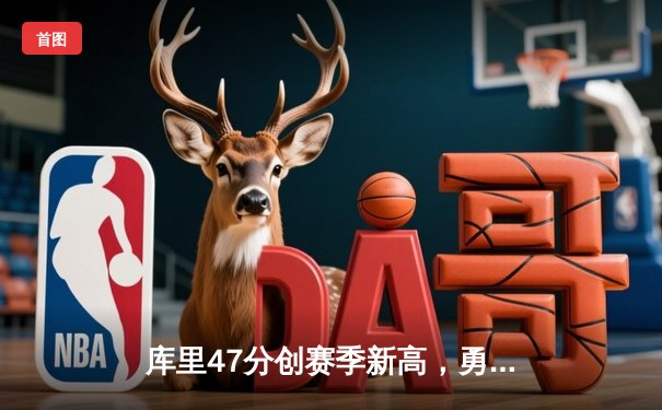 库里47分创赛季新高，勇士加时险胜国王迎五连胜