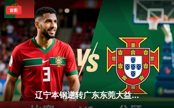 辽宁本钢逆转广东东莞大益，CBA总决赛G3加时险胜夺赛点