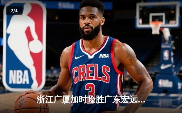 浙江广厦加时险胜广东宏远 胡金秋35+15统治内线 - 2