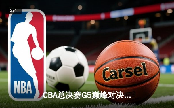 CBA总决赛G5巅峰对决：辽宁本钢加时险胜广东宏远，勇夺队史第三冠 - 2