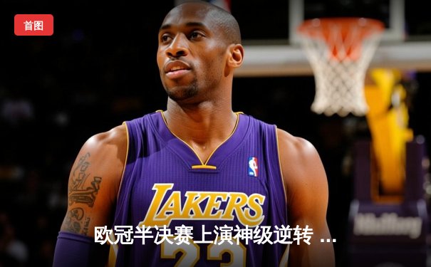 欧冠半决赛上演神级逆转 曼城加时鏖战4-3淘汰拜仁挺进决赛