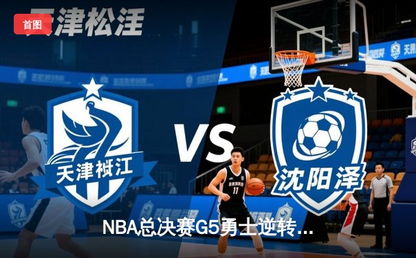 NBA总决赛G5勇士逆转凯尔特人夺赛点 库里三分雨浇灭绿军反扑