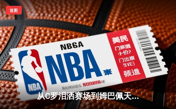 从C罗泪洒赛场到姆巴佩天价合约：现代体育的资本迷局与人文困境
