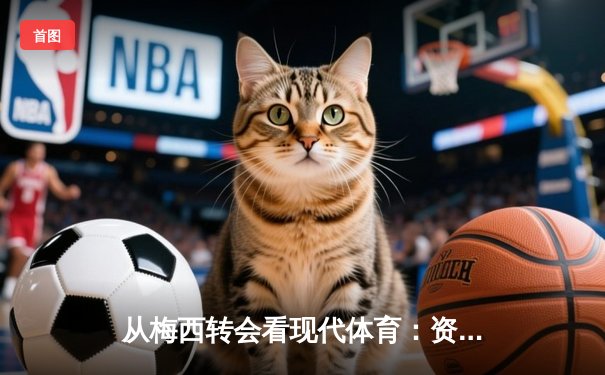 从梅西转会看现代体育：资本、数据与人文精神的三角博弈