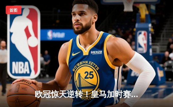 欧冠惊天逆转！皇马加时赛3-2绝杀拜仁，维尼修斯造点本泽马戴帽