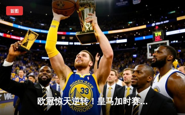 欧冠惊天逆转！皇马加时赛3-2绝杀拜仁，维尼修斯造点本泽马戴帽