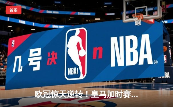 欧冠惊天逆转！皇马加时赛3-2绝杀拜仁，维尼修斯造点本泽马戴帽