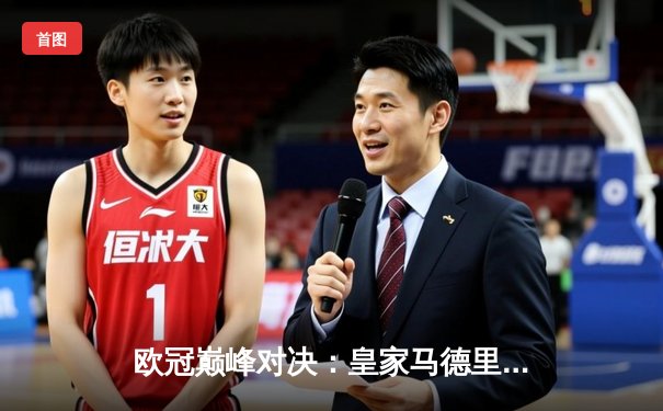 欧冠巅峰对决：皇家马德里加时绝杀利物浦，本泽马帽子戏法封神