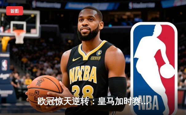 欧冠惊天逆转：皇马加时赛3-2绝杀拜仁，维尼修斯双响本泽马制胜